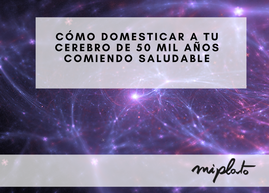 Cómo domesticar a tu cerebro de 50 mil años comiendo saludable