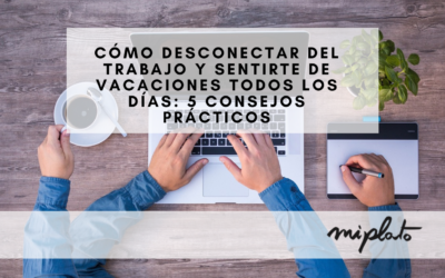 Cómo Desconectar del Trabajo y Sentirte de Vacaciones Todos los Días: 5 Consejos Prácticos